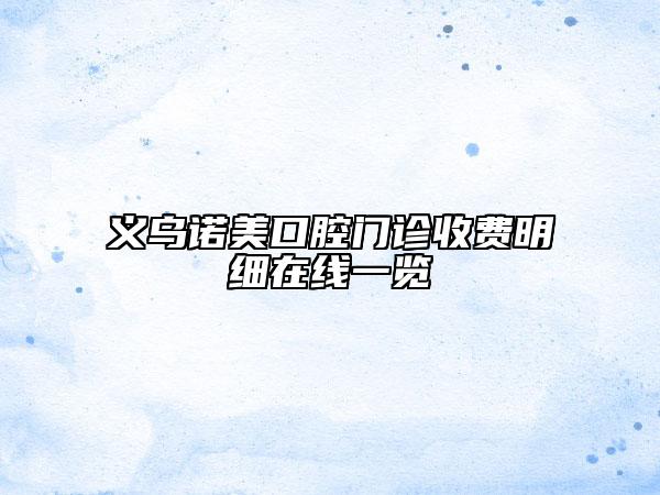 義烏諾美口腔門診收費明細在線一覽