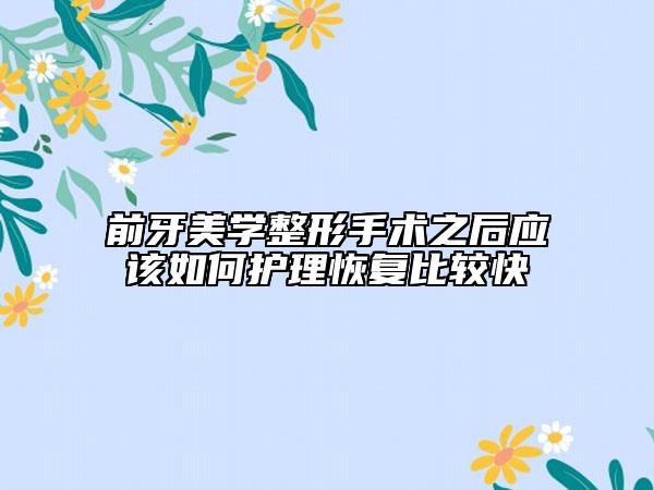 前牙美學(xué)整形手術(shù)之后應(yīng)該如何護(hù)理恢復(fù)比較快