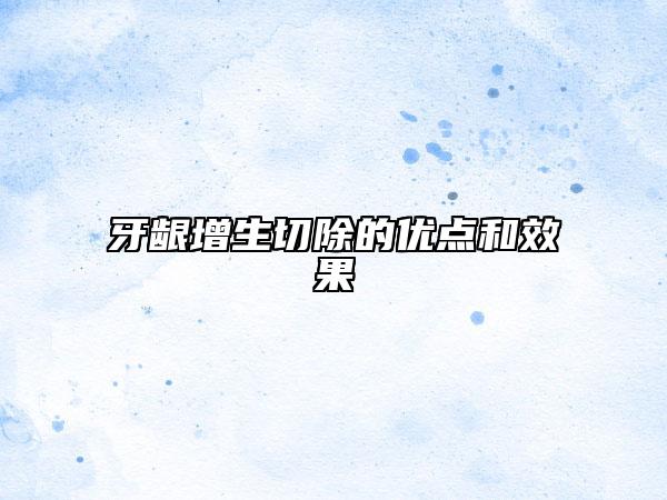 牙齦增生切除的優(yōu)點(diǎn)和效果