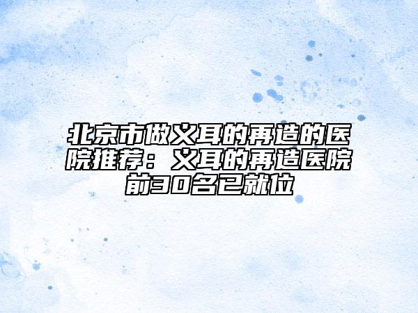 北京市做義耳的再造的醫(yī)院推薦：義耳的再造醫(yī)院前30名已就位