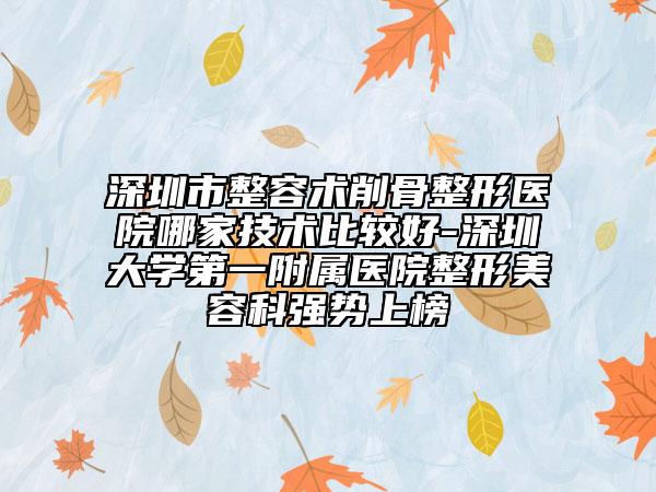 深圳市整容術(shù)削骨整形醫(yī)院哪家技術(shù)比較好-深圳大學(xué)第一附屬醫(yī)院整形美容科強(qiáng)勢(shì)上榜