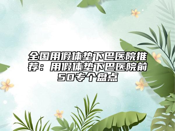 全國(guó)用假體墊下巴醫(yī)院推薦：用假體墊下巴醫(yī)院前50專個(gè)盤點(diǎn)