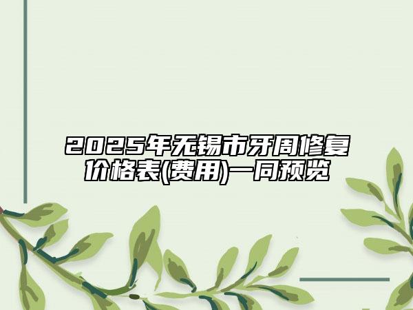 2025年無錫市牙周修復(fù)價(jià)格表(費(fèi)用)一同預(yù)覽