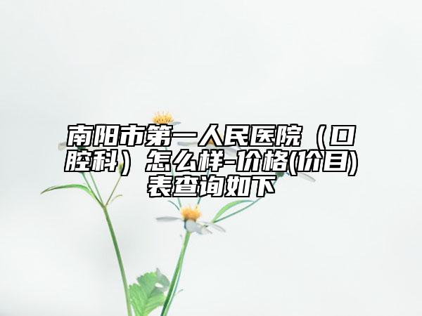 南陽市第一人民醫(yī)院（口腔科）怎么樣-價格(價目)表查詢?nèi)缦? data-alt=