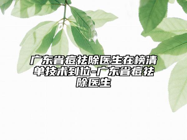 廣東省痘祛除醫(yī)生在榜清單技術(shù)到位-廣東省痘祛除醫(yī)生