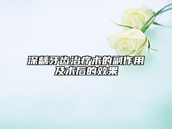 深齲牙齒治療術(shù)的副作用及術(shù)后的效果