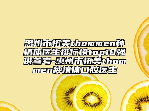 惠州市拓美thommen種植體醫(yī)生排行榜top10強供參考-惠州市拓美thommen種植體口腔醫(yī)生