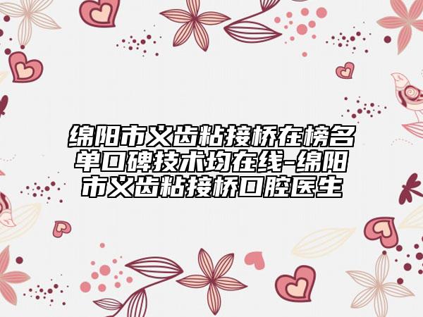 綿陽市義齒粘接橋在榜名單口碑技術(shù)均在線-綿陽市義齒粘接橋口腔醫(yī)生