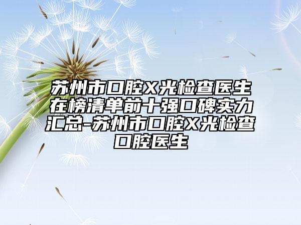 蘇州市口腔X光檢查醫(yī)生在榜清單前十強(qiáng)口碑實(shí)力匯總-蘇州市口腔X光檢查口腔醫(yī)生