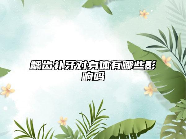 齲齒補(bǔ)牙對(duì)身體有哪些影響嗎