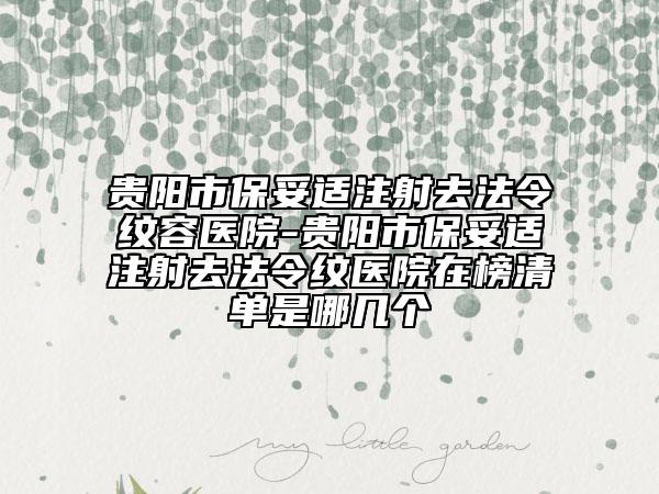 貴陽市保妥適注射去法令紋容醫(yī)院-貴陽市保妥適注射去法令紋醫(yī)院在榜清單是哪幾個