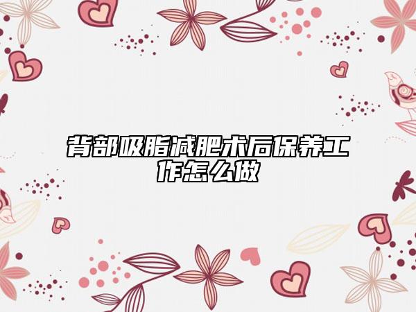 背部吸脂減肥術(shù)后保養(yǎng)工作怎么做