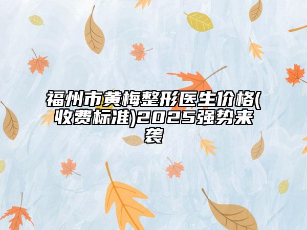 福州市黃梅整形醫(yī)生價(jià)格(收費(fèi)標(biāo)準(zhǔn))2025強(qiáng)勢(shì)來(lái)襲