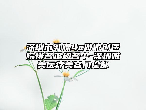 深圳市乳腺4c做微創(chuàng)醫(yī)院排名正規(guī)名單-深圳唯美醫(yī)療美容門診部