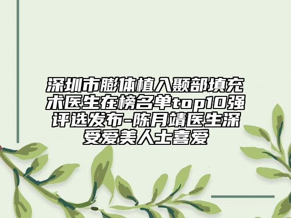 深圳市膨體植入顳部填充術醫(yī)生在榜名單top10強評選發(fā)布-陳月靖醫(yī)生深受愛美人士喜愛