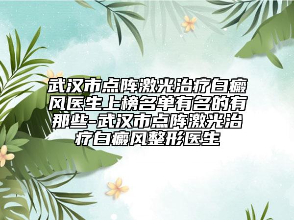 武漢市點(diǎn)陣激光治療白癜風(fēng)醫(yī)生上榜名單有名的有那些-武漢市點(diǎn)陣激光治療白癜風(fēng)整形醫(yī)生