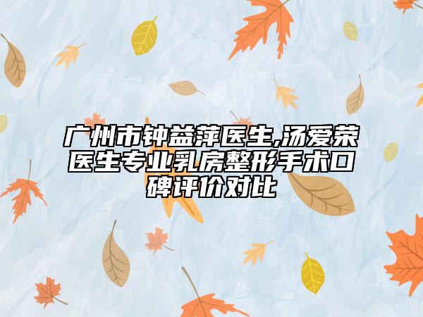 廣州市鐘益萍醫(yī)生,湯愛榮醫(yī)生專業(yè)乳房整形手術(shù)口碑評價對比