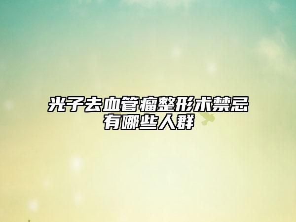 光子去血管瘤整形術(shù)禁忌有哪些人群