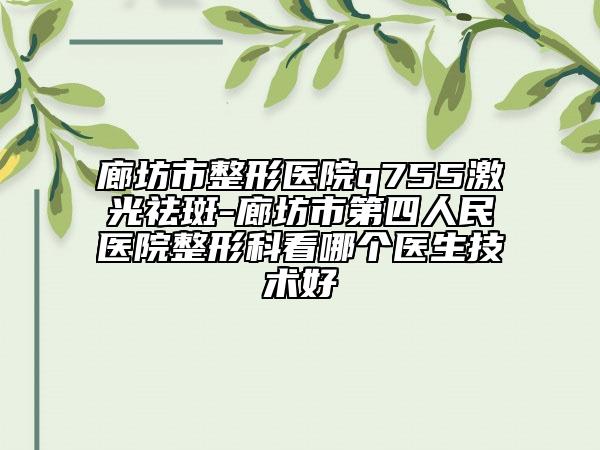 廊坊市整形醫(yī)院q755激光祛斑-廊坊市第四人民醫(yī)院整形科看哪個醫(yī)生技術(shù)好