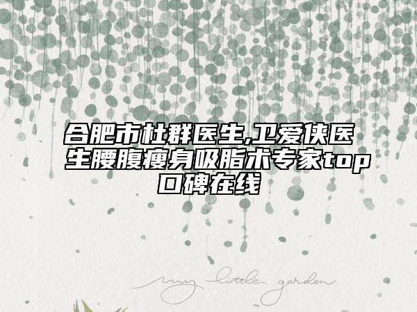 合肥市杜群醫(yī)生,衛(wèi)愛俠醫(yī)生腰腹瘦身吸脂術(shù)專家top口碑在線