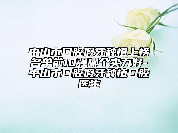 中山市口腔假牙種植上榜名單前10強哪個實力好-中山市口腔假牙種植口腔醫(yī)生