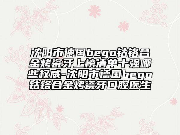 沈陽市德國bego鈷鉻合金烤瓷牙上榜清單十強(qiáng)哪些權(quán)威-沈陽市德國bego鈷鉻合金烤瓷牙口腔醫(yī)生