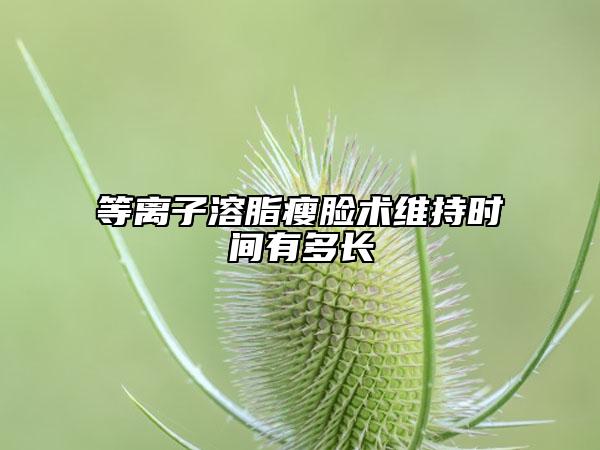 等離子溶脂瘦臉術(shù)維持時(shí)間有多長(zhǎng)