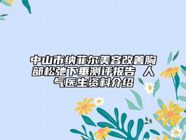 中山市納菲爾美容改善胸部松弛下垂測評(píng)報(bào)告 人氣醫(yī)生資料介紹