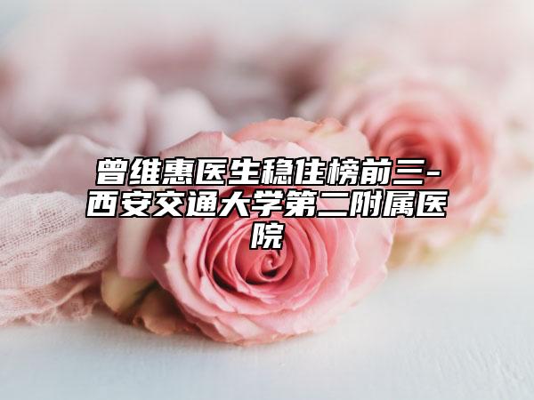 曾維惠醫(yī)生穩(wěn)住榜前三-西安交通大學(xué)第二附屬醫(yī)院
