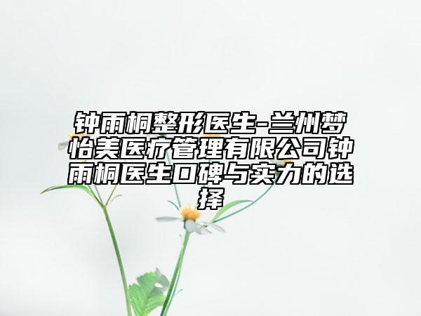 鐘雨桐整形醫(yī)生-蘭州夢(mèng)怡美醫(yī)療管理有限公司鐘雨桐醫(yī)生口碑與實(shí)力的選擇