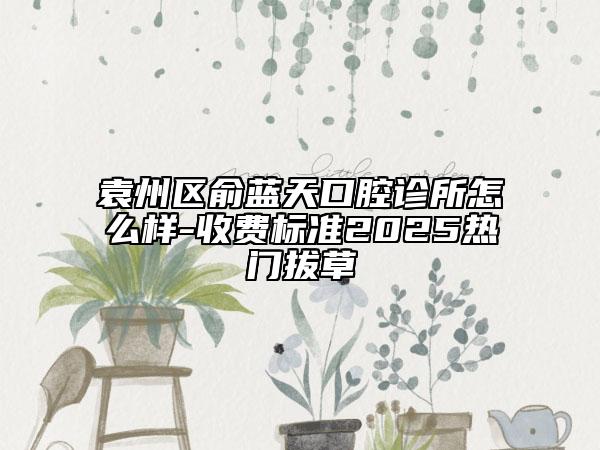 袁州區(qū)俞藍天口腔診所怎么樣-收費標準2025熱門拔草