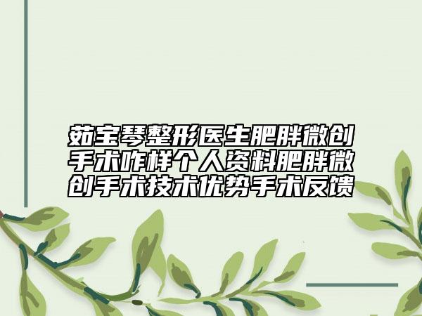 茹寶琴整形醫(yī)生肥胖微創(chuàng)手術(shù)咋樣個人資料肥胖微創(chuàng)手術(shù)技術(shù)優(yōu)勢手術(shù)反饋