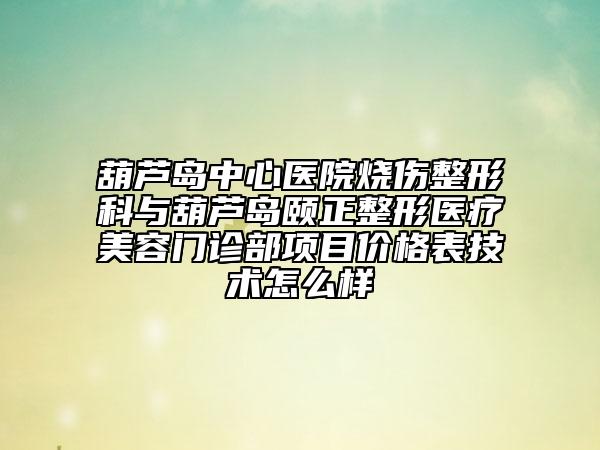 葫蘆島中心醫(yī)院燒傷整形科與葫蘆島頤正整形醫(yī)療美容門診部項目價格表技術怎么樣