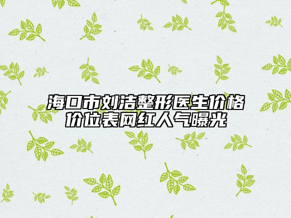 ?？谑袆嵳吾t(yī)生價(jià)格價(jià)位表網(wǎng)紅人氣曝光