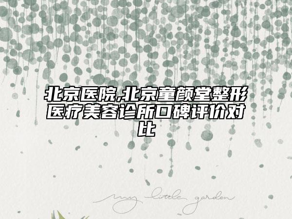 北京醫(yī)院,北京童顏堂整形醫(yī)療美容診所口碑評價對比