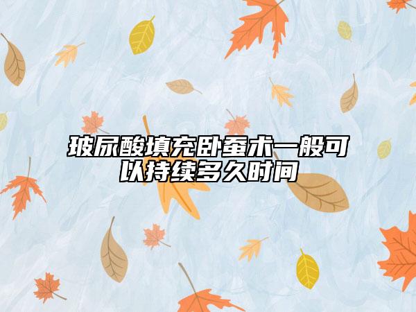 玻尿酸填充臥蠶術(shù)一般可以持續(xù)多久時間