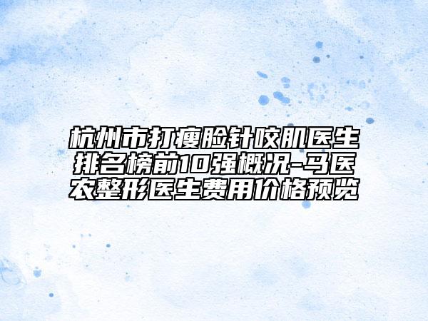 杭州市打瘦臉針咬肌醫(yī)生排名榜前10強(qiáng)概況-馬醫(yī)農(nóng)整形醫(yī)生費(fèi)用價(jià)格預(yù)覽