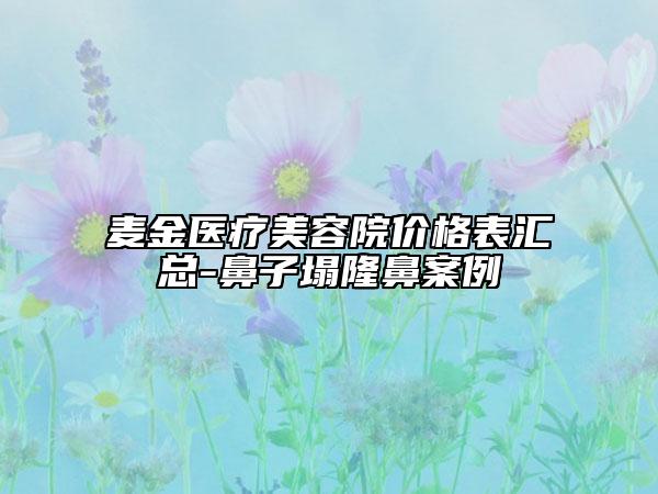 麥金醫(yī)療美容院價格表匯總-鼻子塌隆鼻案例
