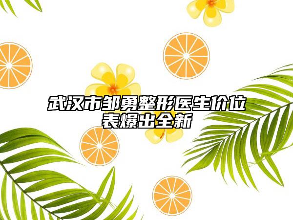 武漢市鄒勇整形醫(yī)生價(jià)位表爆出全新