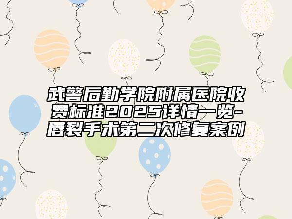 武警后勤學(xué)院附屬醫(yī)院收費(fèi)標(biāo)準(zhǔn)2025詳情一覽-唇裂手術(shù)第二次修復(fù)案例
