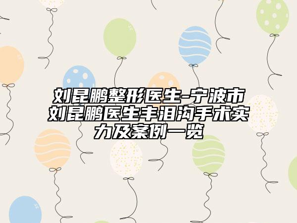 劉昆鵬整形醫(yī)生-寧波市劉昆鵬醫(yī)生豐淚溝手術實力及案例一覽