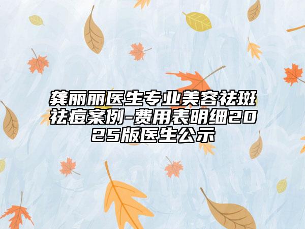 龔麗麗醫(yī)生專業(yè)美容祛斑祛痘案例-費(fèi)用表明細(xì)2025版醫(yī)生公示