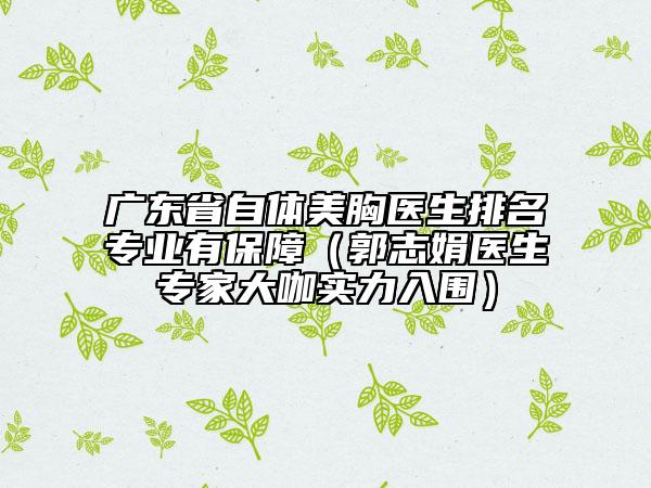 廣東省自體美胸醫(yī)生排名專業(yè)有保障（郭志娟醫(yī)生專家大咖實(shí)力入圍）