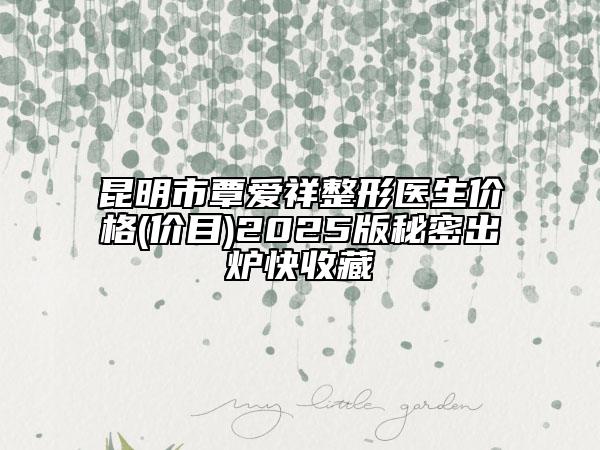 昆明市覃愛祥整形醫(yī)生價格(價目)2025版秘密出爐快收藏