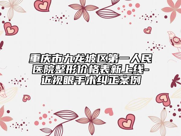 重慶市九龍坡區(qū)第一人民醫(yī)院整形價(jià)格表新上線-近視眼手術(shù)糾正案例