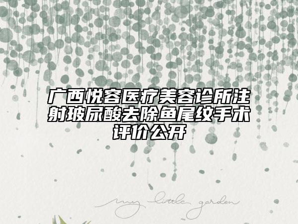 廣西悅?cè)葆t(yī)療美容診所注射玻尿酸去除魚尾紋手術(shù)評價公開