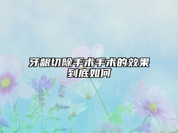 牙齦切除手術(shù)手術(shù)的效果到底如何