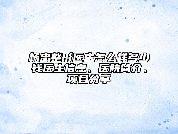 楊忠整形醫(yī)生怎么樣多少錢醫(yī)生信息、醫(yī)院簡介、項(xiàng)目分享