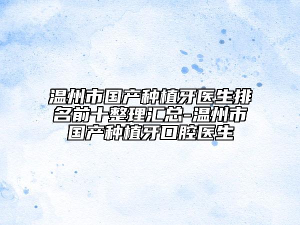 溫州市國產種植牙醫(yī)生排名前十整理匯總-溫州市國產種植牙口腔醫(yī)生