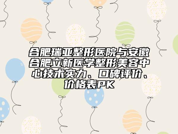 合肥瑞亞整形醫(yī)院與安徽合肥立新醫(yī)學(xué)整形美容中心技術(shù)實(shí)力、口碑評價(jià)、價(jià)格表PK